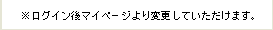 ※ログイン後、マイペ－ジより変更してください。