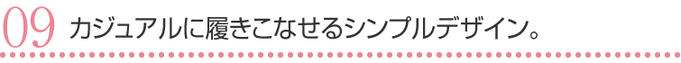 09 カジュアルに履きこなせるシンプルデザイン。
