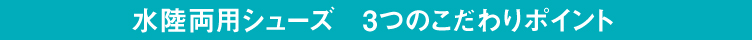 水陸両用シューズ 3つのこだわりポイント