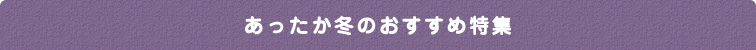 あったか冬のおすすめ特集