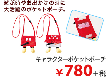 遊ぶ時やお出かけの時に 大活躍のポケットポーチ。 キャラクターポケットポーチ ¥780＋税