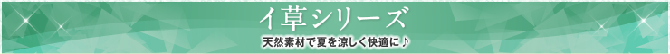 イ草シリーズ 天然素材で夏を涼しく快適に♪