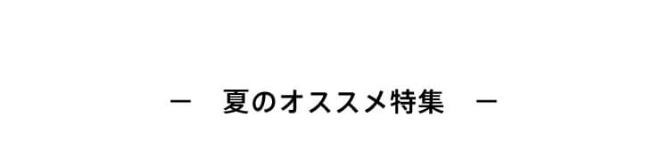 −　夏のオススメ特集　−