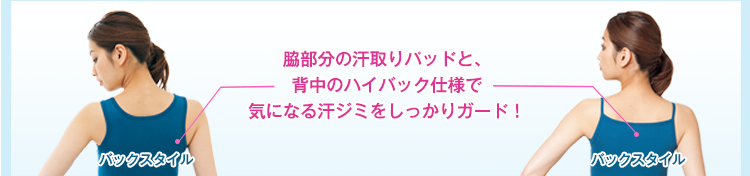 脇部分の汗取りパッドと、 背中のハイバック仕様で 気になる汗ジミをしっかりガード！
