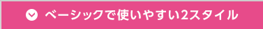 ベーシックで使いやすい3スタイル
