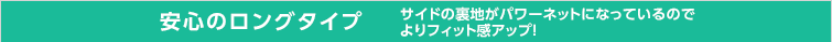 安心のロングタイプ　サイドの裏地がパワーネットになっているのでよりフィット感アップ！