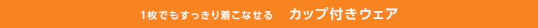1枚でもすっきり着こなせる　カップ付ウェア