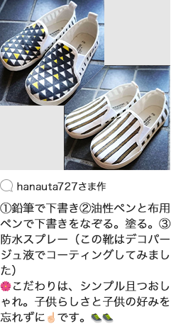 hanauta727さま作 ①鉛筆で下書き②油性ペンと布用ペンで下書きをなぞる。塗る。③防水スプレー（この靴はデコパージュ液でコーティングしてみました）こだわりは、シンプル且つおしゃれ。子供らしさと子供の好みを忘れずにです。