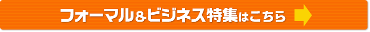 フォーマル&ビジネス特集はコチラ