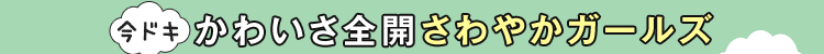 今ドキかわいさ全開さわやかガールズ