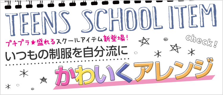 TEENS SCHOOL ITEM プチプラ★盛れるスクールアイテム新登場!いつもの制服を自分流にかわいくアレンジ