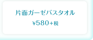片面ガーゼバスタオル  ¥580＋税