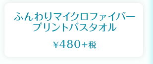 ふんわりマイクロファイバー　プリントバスタオル　¥480＋税
