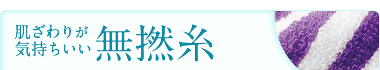 肌ざわりが気持ちいい無撚糸