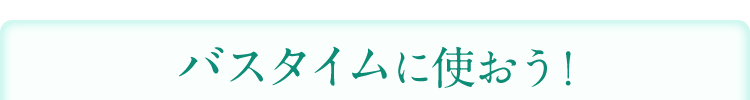  バスタイムに使おう！