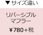 サイズ違い　リバーシブルマフラー　￥780＋税