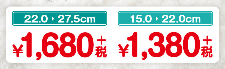 22.0から27.5cm 1680円 + 税　15.0から22.0cm 1380円 + 税