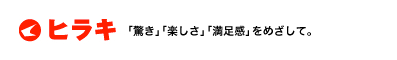 ヒラキ「驚き」「楽しさ」「満足感」をめざして。