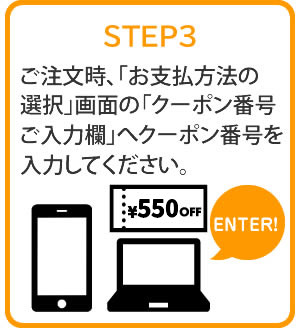 STEP:3 ご注文時、「お支払方法の選択」画面の「クーポン番号 ご入力欄」へクーポン番号を入力してください。