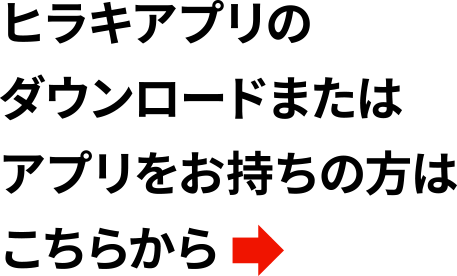 ヒラキアプリのダウンロードまたはアプリをお持ちの方はこちらから