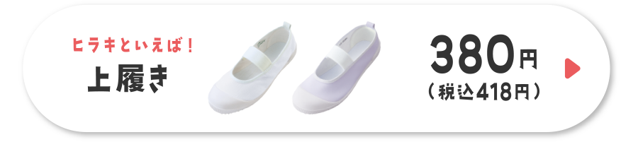 ヒラキといえば！上履き 380円（税込418円）