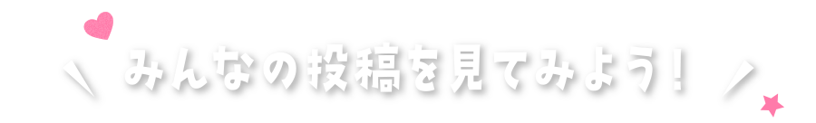 みんなの投稿を見てみよう！