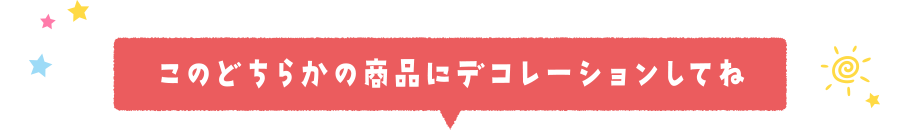 このどちらかの商品にデコレーションしてね