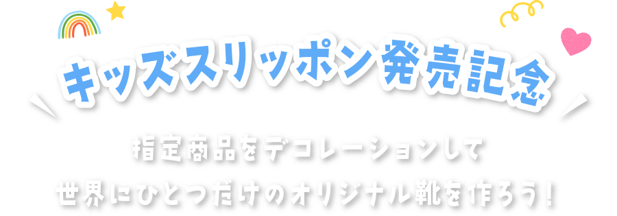 キッズスリッポン発売記念 指定商品をデコレーションして世界にひとつだけのオリジナル靴を作ろう！