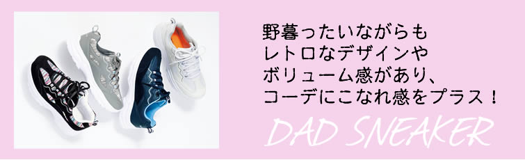 DAD SNEAKER（ダッドスニーカー） 野暮ったいながらもレトロなデザインやボリューム感があり、コーデにこなれ感をプラス！
