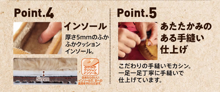 【Point.4・インソール】厚さ5mmのふかふかクッションインソール。【Point.5・あたたかみのある手縫い仕上げ】こだわりの手縫いモカシン、一足一足丁寧に手縫いで仕上げています。