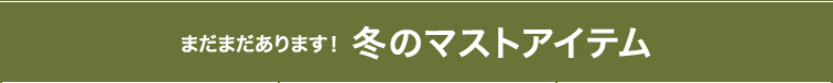 まだまだあります！冬のマストアイテム