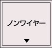 ノンワイヤー