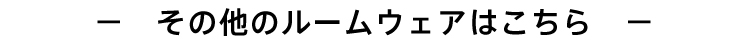 その他のルームウェアはこちら