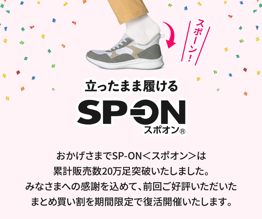 立ったまま履ける SP-ON スポオン おかげさまでSP-ON＜スポオン＞は累計販売数20万足突破いたしました。みなさまへの感謝を込めて、前回ご好評いただいたまとめ買い割を期間限定で復活開催いたします。