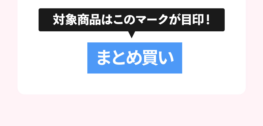 対象商品は「まとめ買い」マークが目印！