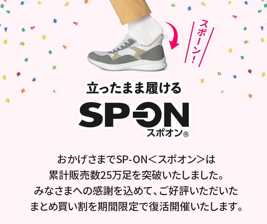 立ったまま履ける SP-ON スポオン おかげさまでSP-ON＜スポオン＞は累計販売数25万足突破いたしました。みなさまへの感謝を込めて、ご好評いただいたまとめ買い割を期間限定で復活開催いたします。