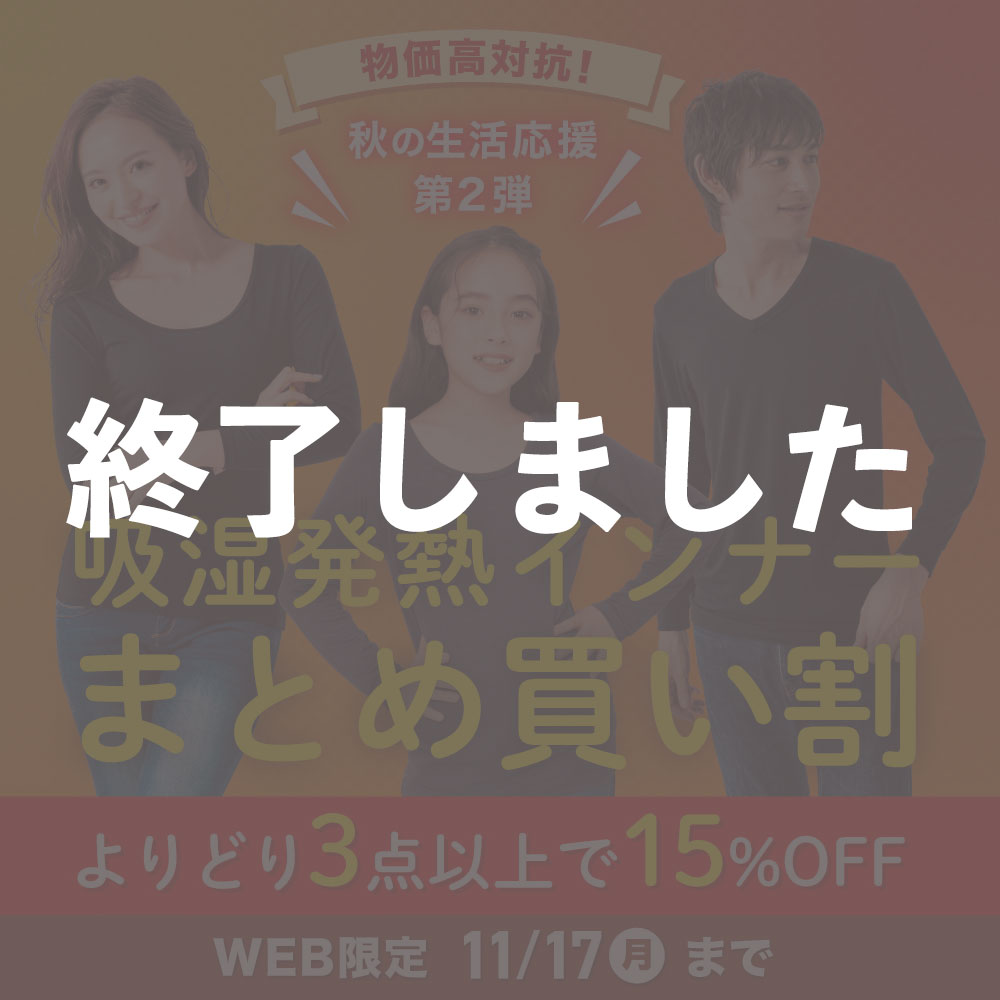 物価高対抗！秋の生活応援第2弾　吸湿発熱インナーまとめ買い割　よりどり3点以上で15%OFF WEB限定　11/17(月) まで