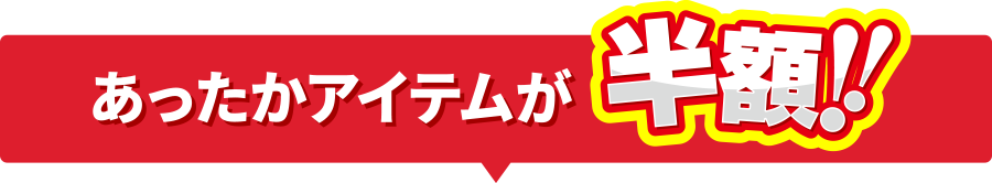 あったかアイテムが半額！！