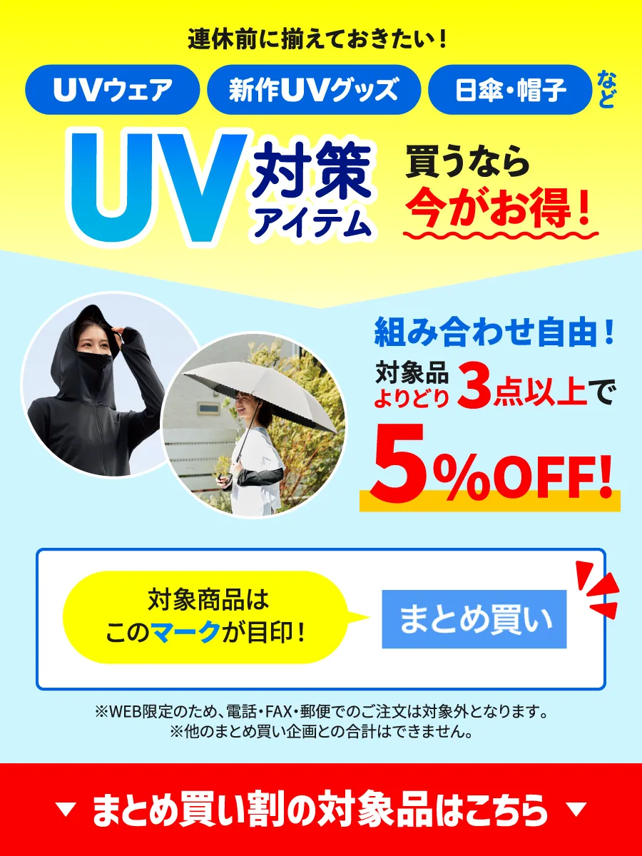 連休前に揃えておきたい！UVウェア、新作UVグッズ、日傘・帽子などUV対策アイテム買うなら今がお得！組み合わせ自由！対象品よりどり3点以上で5%OFF!対象商品は「まとめ買い割」マークが目印！※WEB限定のため、電話・FAX・郵便でのご注文は対象外となります。※他のまとめ買い企画との合計はできません。まとめ買い割の対象品はこちら