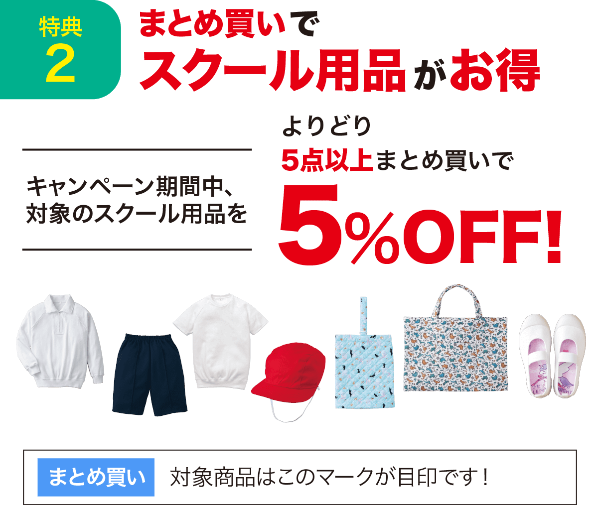特典2 まとめ買いでスクール用品がお得 キャンペーン期間中、対象のスクール商品をよりどり5点以上まとめ買いで5%OFF！ 対象商品はこのマークが目印です！