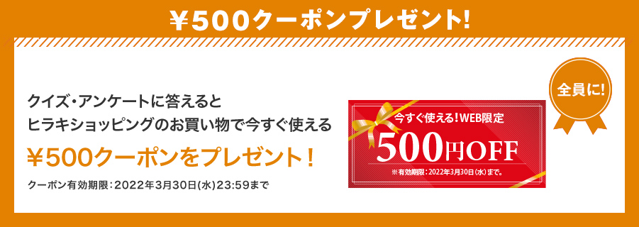 ￥500クーポンプレゼント！ クイズに正解するとヒラキショッピングのお買い物で今すぐ使える￥500クーポンをプレゼント！ クーポン有効期限：2022年3月30日(水)23:59まで