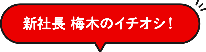 新社長 梅木のイチオシ！