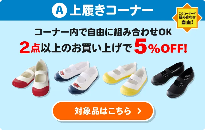 A:上履きコーナー コーナー内で自由に組み合わせOK 2点以上のお買い上げで5%OFF 対象品はこちら