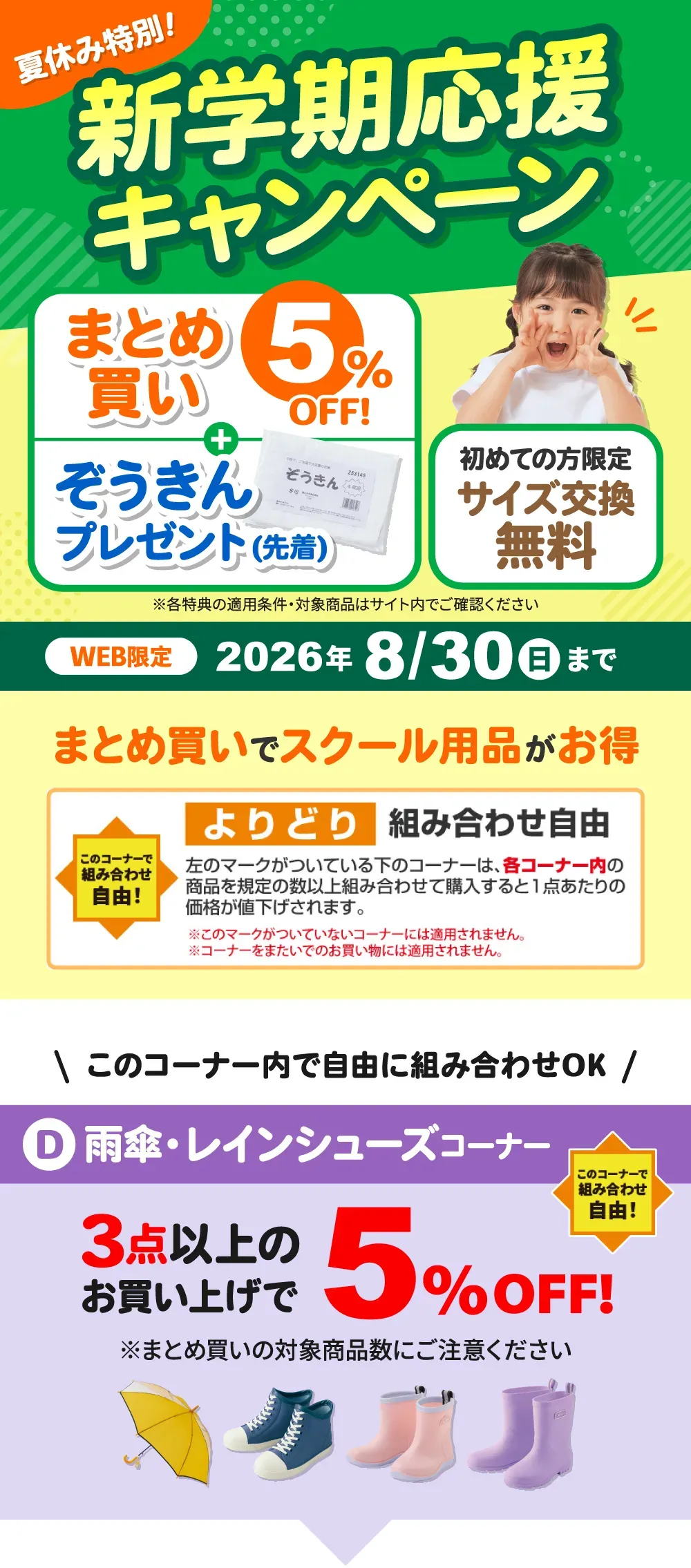 夏休み特別！新学期応援キャンペーン まとめ買い5%OFF+ぞうきんプレゼント(先着)、初めての方限定 サイズ交換無料 ※各特典の適用条件・対象商品はサイト内でご確認ください WEB限定 2026年8月30日（日）まで D：雨傘・レインシューズコーナー このコーナーで組み合わせ自由！3点以上のお買い上げで5%OFF! このコーナー内の商品を規定の数以上組み合わせて購入すると1点あたりの価格が値下げされます。※コーナーをまたいで規定の数をご購入されてもまとめ買い割は適用されません。※各コーナーごとで規定の数以上組み合わせて購入された場合にまとめ買い割が適用されます。※各コーナーごとのまとめ買い割対象になる既定の数にご注意ください