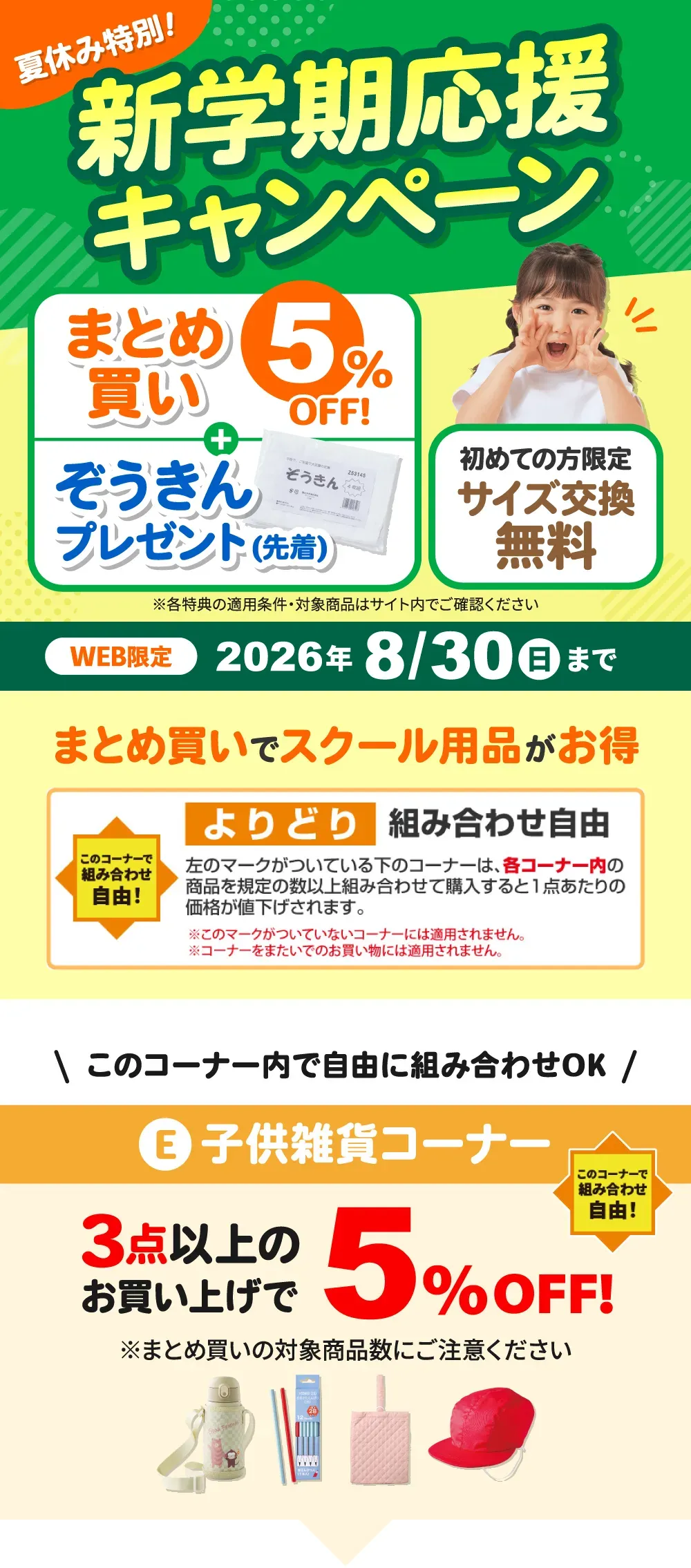 夏休み特別！新学期応援キャンペーン まとめ買い5%OFF+ぞうきんプレゼント(先着)、初めての方限定 サイズ交換無料 ※各特典の適用条件・対象商品はサイト内でご確認ください WEB限定 2026年8月30日（日）まで E：子供雑貨コーナー このコーナーで組み合わせ自由！3点以上のお買い上げで5%OFF! このコーナー内の商品を規定の数以上組み合わせて購入すると1点あたりの価格が値下げされます。※コーナーをまたいで規定の数をご購入されてもまとめ買い割は適用されません。※各コーナーごとで規定の数以上組み合わせて購入された場合にまとめ買い割が適用されます。※各コーナーごとのまとめ買い割対象になる既定の数にご注意ください