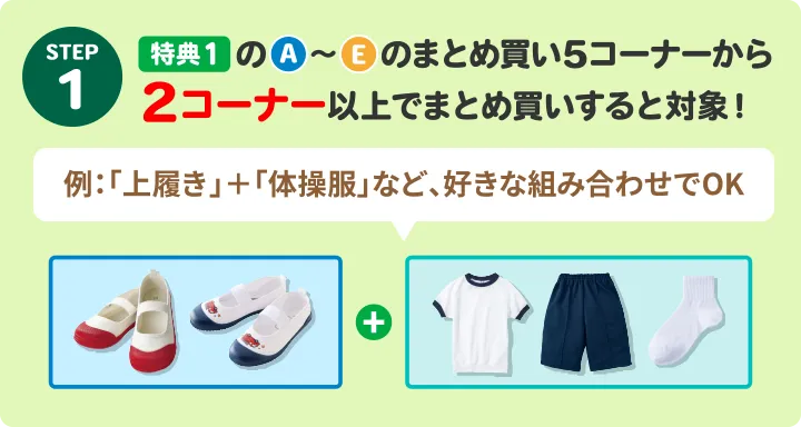 STEP1:特典１のA〜Eのまとめ買い5コーナーから2コーナー以上でまとめ買いすると対象！例：「上履き」＋「体操服」など、好きな組み合わせでOK