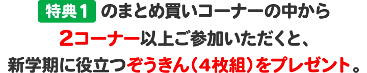 特典１のまとめ買いコーナーの中から2コーナー以上ご参加いただくと、新学期に役立つぞうきん（4枚組）をプレゼント。