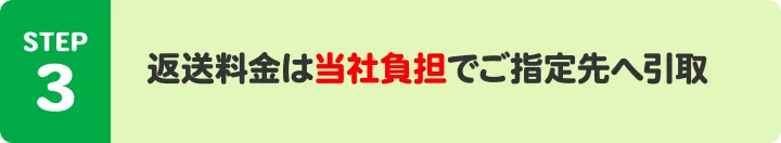 STEP3:返送料金は当社負担でご指定先へ引取