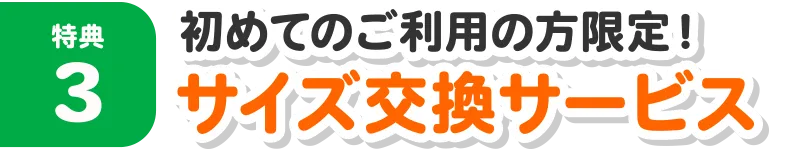 特典3：初めてのご利用の方限定！サイズ交換サービス