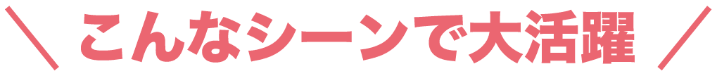 こんなシーンで大活躍